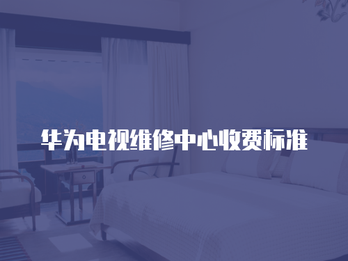 華為電視維修中心收費標準