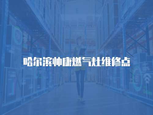 哈爾濱帥康燃氣灶維修點