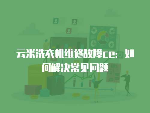 云米洗衣機維修故障ce：如何解決常見問題