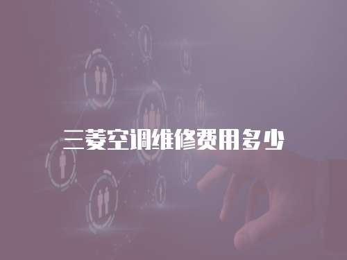 三菱空調(diào)維修費(fèi)用多少