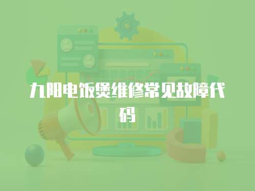 九陽電飯煲維修常見故障代碼
