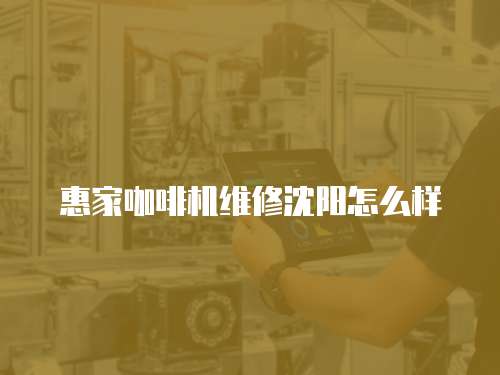 惠家咖啡機維修沈陽怎么樣