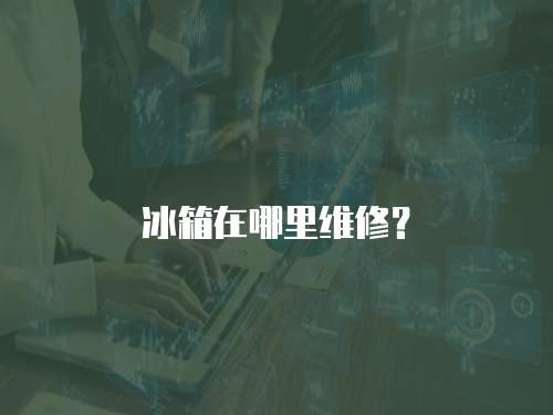 冰箱在哪里維修？