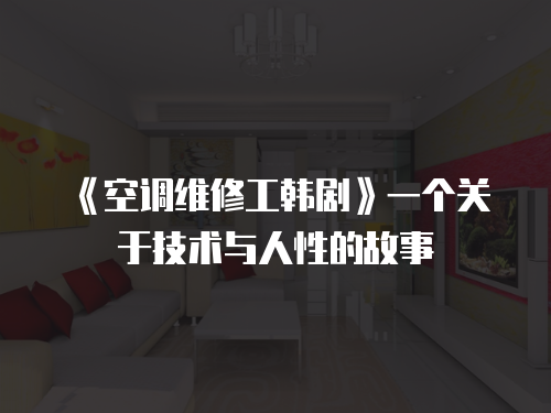 《空調維修工韓劇》一個關于技術與人性的故事