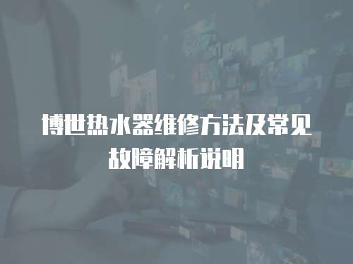 博世熱水器維修方法及常見故障解析說明