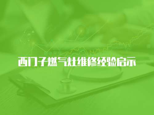 西門子燃氣灶維修經驗啟示