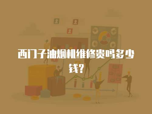 西門子油煙機維修貴嗎多少錢？