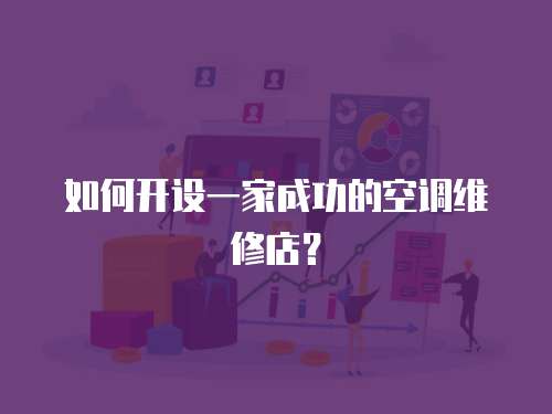 如何開設一家成功的空調維修店？