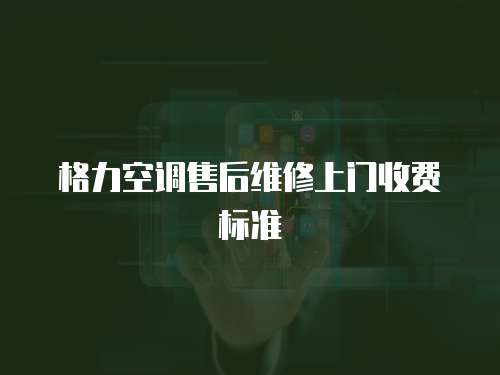 格力空調(diào)售后維修上門收費(fèi)標(biāo)準(zhǔn)