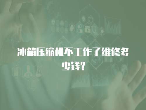 冰箱壓縮機不工作了維修多少錢？