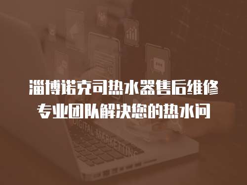 淄博諾克司熱水器售后維修專業(yè)團(tuán)隊(duì)解決您的熱水問
