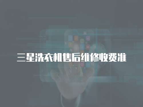 三星洗衣機(jī)售后維修收費(fèi)準(zhǔn)