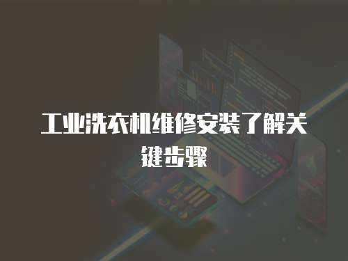工業洗衣機維修安裝了解關鍵步驟
