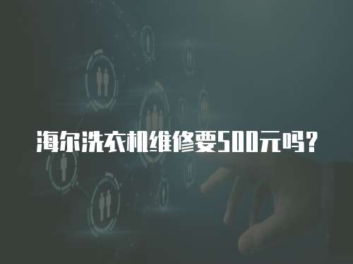 海爾洗衣機維修要500元嗎？