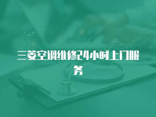 三菱空調(diào)維修24小時(shí)上門服務(wù)