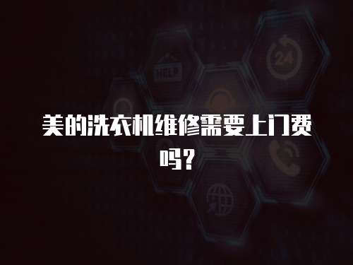 美的洗衣機維修需要上門費嗎？