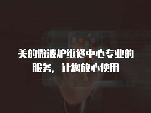 美的微波爐維修中心專業的服務，讓您放心使用