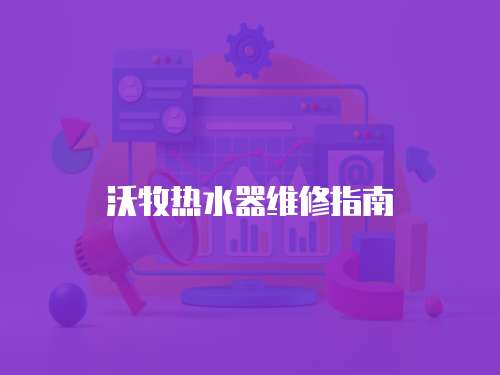 沃牧熱水器維修指南
