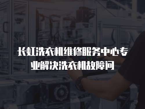 長(zhǎng)虹洗衣機(jī)維修服務(wù)中心專業(yè)解決洗衣機(jī)故障問(wèn)