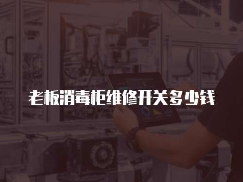 老板消毒柜維修開(kāi)關(guān)多少錢