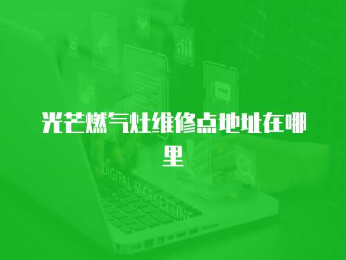 光芒燃氣灶維修點地址在哪里