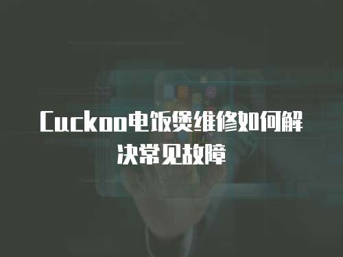 Cuckoo電飯煲維修如何解決常見故障