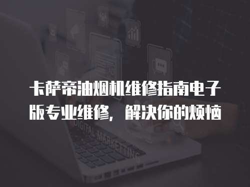 卡薩帝油煙機維修指南電子版專業維修，解決你的煩惱