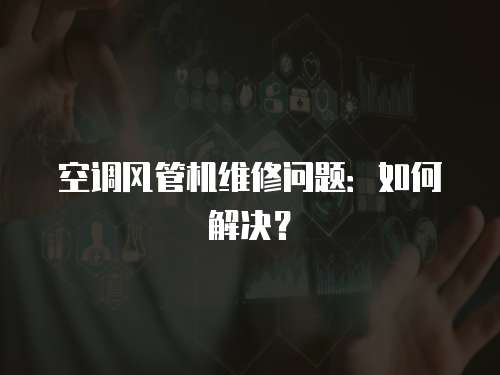 空調風管機維修問題：如何解決？