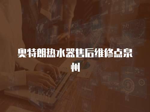 奧特朗熱水器售后維修點泉州