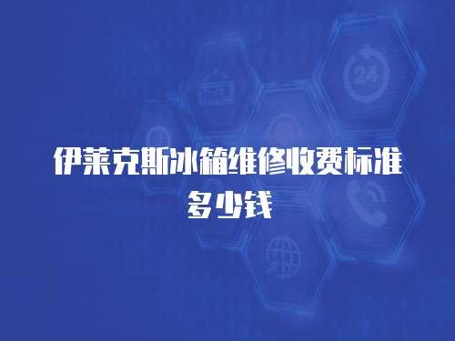 伊萊克斯冰箱維修收費標準多少錢