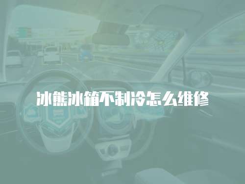 冰熊冰箱不制冷怎么維修