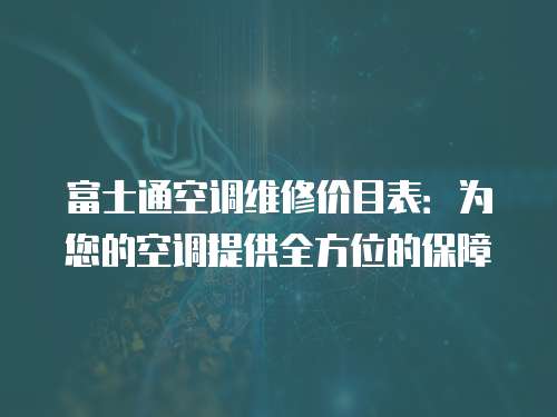 富士通空調維修價目表：為您的空調提供全方位的保障