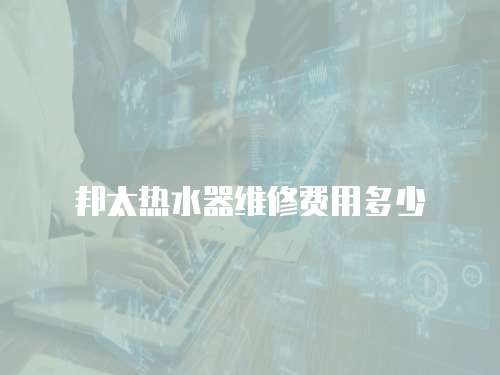 邦太熱水器維修費用多少