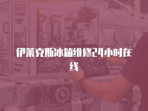 伊萊克斯冰箱維修24小時在線