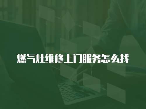 燃?xì)庠罹S修上門服務(wù)怎么找