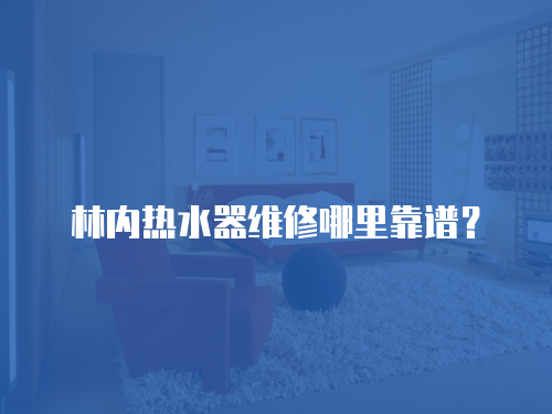 林內熱水器維修哪里靠譜？