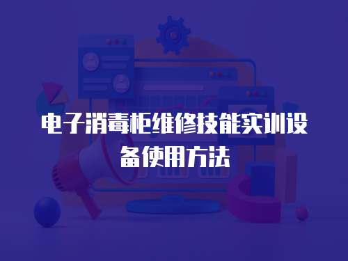 電子消毒柜維修技能實訓設備使用方法