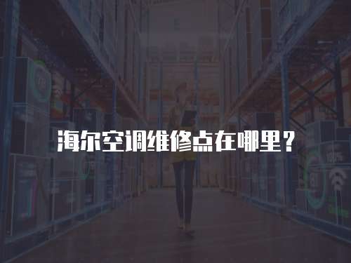 海爾空調維修點在哪里？