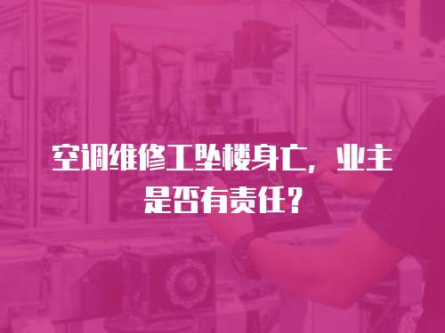 空調維修工墜樓身亡，業主是否有責任？