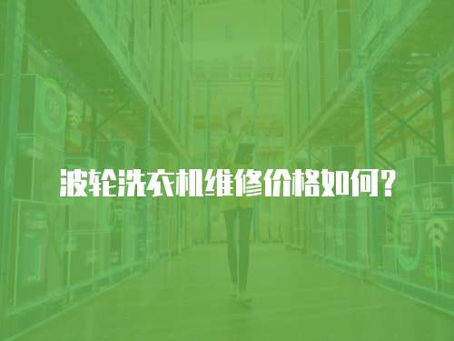 波輪洗衣機維修價格如何？
