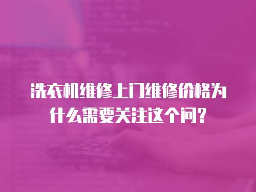 洗衣機維修上門維修價格為什么需要關注這個問？