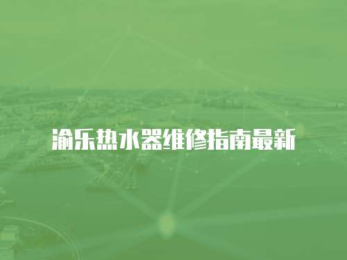 渝樂熱水器維修指南最新