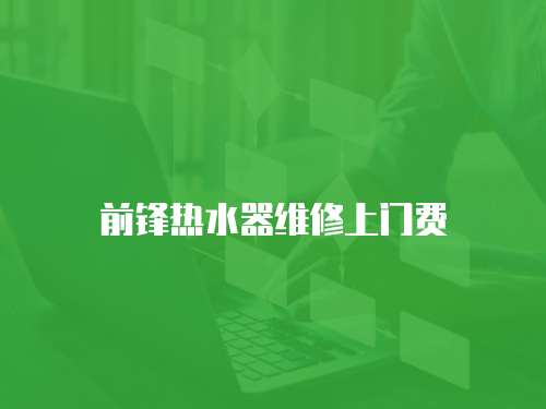 前鋒熱水器維修上門費