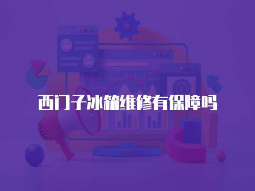 西門子冰箱維修有保障嗎