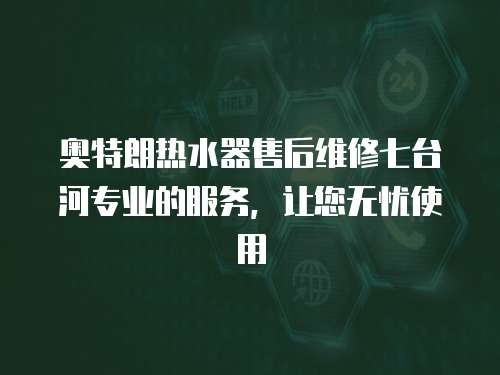 奧特朗熱水器售后維修七臺河專業的服務，讓您無憂使用