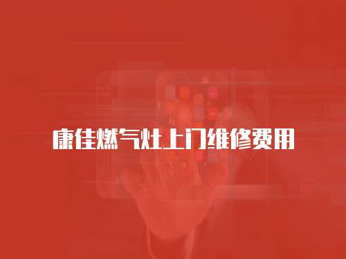 康佳燃氣灶上門維修費用