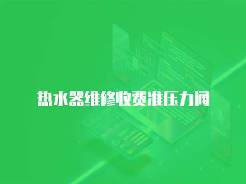 熱水器維修收費準壓力閥