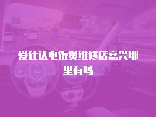 愛仕達電飯煲維修店嘉興哪里有嗎
