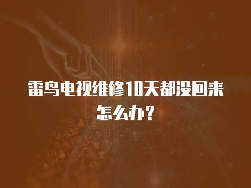 雷鳥電視維修10天都沒回來怎么辦？