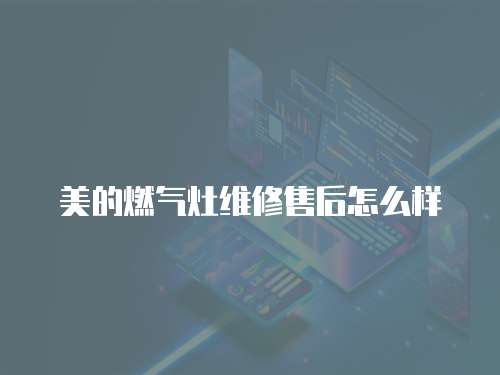 美的燃氣灶維修售后怎么樣
